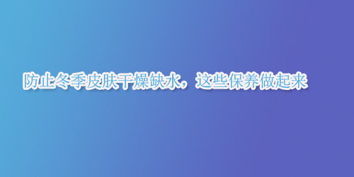 ��ֹ����Ƥ�w����ȱˮ���@Щ���B(y��ng)������